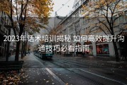 2023年话术培训揭秘 如何高效提升沟通技巧必看指南