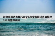 淘宝客服话术技巧大全&amp;淘宝客服话术篇整理100句值得收藏