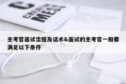 主考官面试流程及话术&amp;面试的主考官一般要满足以下条件