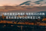济南市莱芜区教育和体育局2025年教育系统事业单位招聘事宜公布