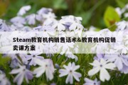 Steam教育机构销售话术&amp;教育机构促销卖课方案