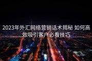 2023年外汇网络营销话术揭秘 如何高效吸引客户必看技巧