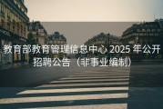 教育部教育管理信息中心 2025 年公开招聘公告（非事业编制）