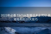 2023年必看 TikTok直播话术全揭秘 高效吸粉的10大技巧