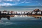  分享经验 福星游戏 有挂吗详细开挂教程分享 知乎