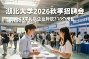 湖北大学2026秋季招聘会，近40家优质企业释放318个岗位