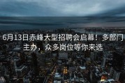 6月13日赤峰大型招聘会启幕！多部门主办，众多岗位等你来选