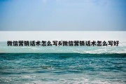 微信营销话术怎么写&amp;微信营销话术怎么写好