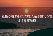 直播必看 揭秘2023撩人话术技巧 5招让你高效吸粉