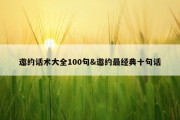邀约话术大全100句&amp;邀约最经典十句话