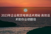 2023年企业税贷电销话术揭秘 高效话术助你业绩翻倍