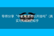 导师分享“中至窝龙可以开挂吗”(真实可以装挂)知乎