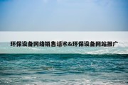 环保设备网络销售话术&amp;环保设备网站推广