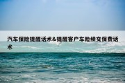 汽车保险提醒话术&amp;提醒客户车险续交保费话术