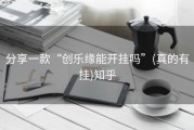 分享一款“创乐缘能开挂吗”(真的有挂)知乎