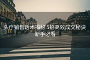 头疗销售话术揭秘 5招高效成交秘诀 新手必看