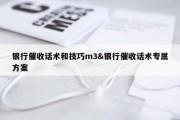 银行催收话术和技巧m3&amp;银行催收话术专属方案