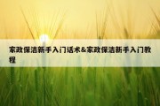 家政保洁新手入门话术&amp;家政保洁新手入门教程