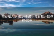  推荐给大家 创乐缘 是不是有挂开挂教程-知乎