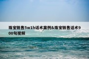 珠宝销售5w1h话术案例&amp;珠宝销售话术900句视频