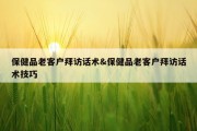 保健品老客户拜访话术&amp;保健品老客户拜访话术技巧