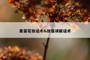 美容花妆话术&amp;妆容讲解话术