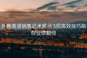 外教英语销售话术揭秘 5招高效技巧助你业绩翻倍