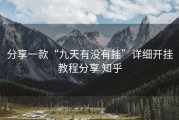 分享一款“九天有没有挂”详细开挂教程分享 知乎