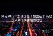 揭秘2023年加油优惠卡加盟话术 高效话术助你快速加盟成功