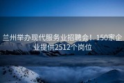 兰州举办现代服务业招聘会！150家企业提供2512个岗位
