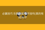  必赢技巧 乐趣互娱 能开挂吗(真的有挂)知乎