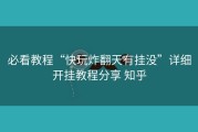 必看教程“快玩炸翻天有挂没”详细开挂教程分享 知乎