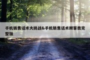 手机销售话术大挑战&amp;手机销售话术顾客类完整版