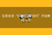 玩家亲测“乐酷可以开挂吗”开挂教程-知乎