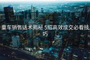 童车销售话术揭秘 5招高效成交必看技巧