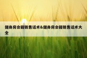 健身房会籍销售话术&amp;健身房会籍销售话术大全