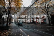 高效口才培训邀约话术揭秘 掌握5招 让你的邀约成功率翻倍