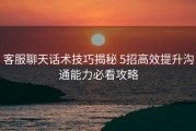客服聊天话术技巧揭秘 5招高效提升沟通能力必看攻略