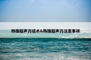 韩版超声刀话术&amp;韩版超声刀注意事项
