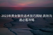 2023年男女聊天话术技巧揭秘 高效沟通必看攻略