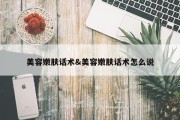 美容嫩肤话术&amp;美容嫩肤话术怎么说
