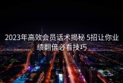 2023年高效会员话术揭秘 5招让你业绩翻倍必看技巧