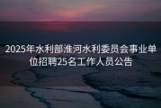 2025年水利部淮河水利委员会事业单位招聘25名工作人员公告