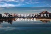 揭秘2023年微商话术段子 5个高效沟通技巧 新手必看