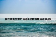 软件销售见客户话术&amp;软件销售话术900句