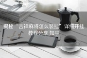 揭秘“吉祥麻将怎么装挂”详细开挂教程分享 知乎