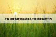 工程资质办理电话话术&amp;工程资质办理工作