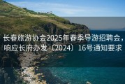 长春旅游协会2025年春季导游招聘会，响应长府办发〔2024〕16号通知要求