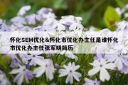 怀化SEM优化&amp;怀化市优化办主任是谁怀化市优化办主任张军明简历