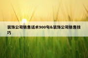 装饰公司销售话术900句&amp;装饰公司销售技巧